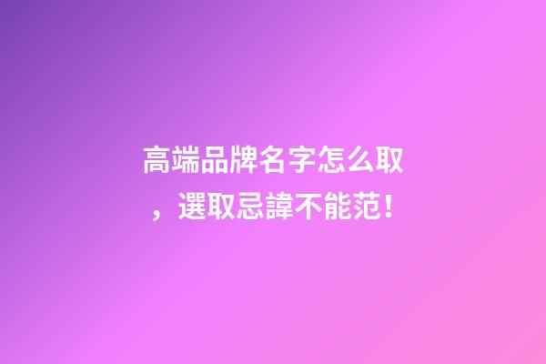 高端品牌名字怎么取，選取忌諱不能范！-第1張-商標起名-玄機派